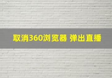 取消360浏览器 弹出直播